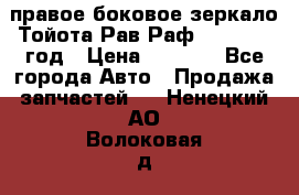 правое боковое зеркало Тойота Рав Раф 2013-2017 год › Цена ­ 7 000 - Все города Авто » Продажа запчастей   . Ненецкий АО,Волоковая д.